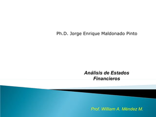 Ph.D. Jorge Enrique Maldonado Pinto




           Análisis de Estados
              Financieros




              Prof. William A. Méndez M.
 