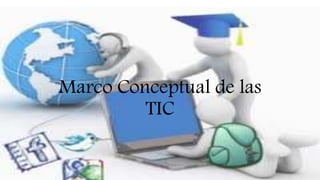 Marco Conceptual de las
TIC
 