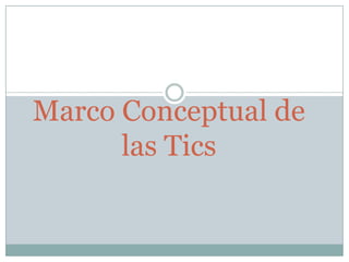 Marco Conceptual de
las Tics

 