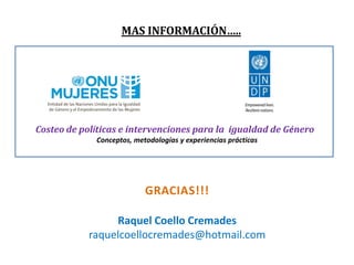 GRACIAS!!!
Raquel Coello Cremades
raquelcoellocremades@hotmail.com
Costeo de políticas e intervenciones para la igualdad de Género
Conceptos, metodologías y experiencias prácticas
MAS INFORMACIÓN…..
 