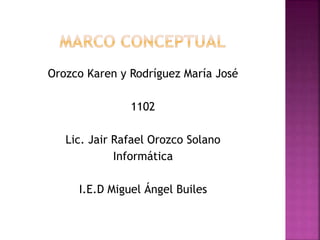 Orozco Karen y Rodríguez María José
1102
Lic. Jair Rafael Orozco Solano
Informática
I.E.D Miguel Ángel Builes
 