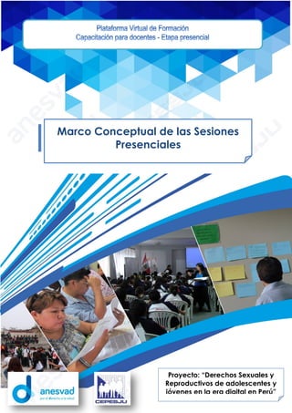 Marco Conceptual de las Sesiones
Presenciales
Proyecto: “Derechos Sexuales y
Reproductivos de adolescentes y
jóvenes en la era digital en Perú”
 