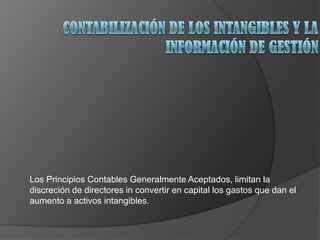 Los Principios Contables Generalmente Aceptados, limitan la
discreción de directores in convertir en capital los gastos que dan el
aumento a activos intangibles.
 