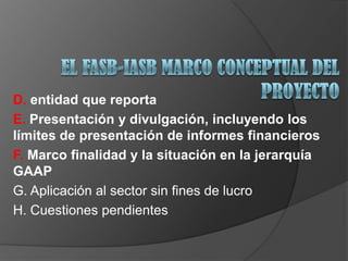 D. entidad que reporta
E. Presentación y divulgación, incluyendo los
límites de presentación de informes financieros
F. Marco finalidad y la situación en la jerarquía
GAAP
G. Aplicación al sector sin fines de lucro
H. Cuestiones pendientes
 