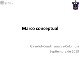 Marco conceptual

Girardot-Cundinamarca-Colombia
Septiembre de 2013

 