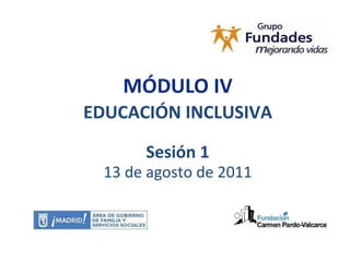 MÓDULO IV EDUCACIÓN INCLUSIVA Sesión 1 13 de agosto de 2011 