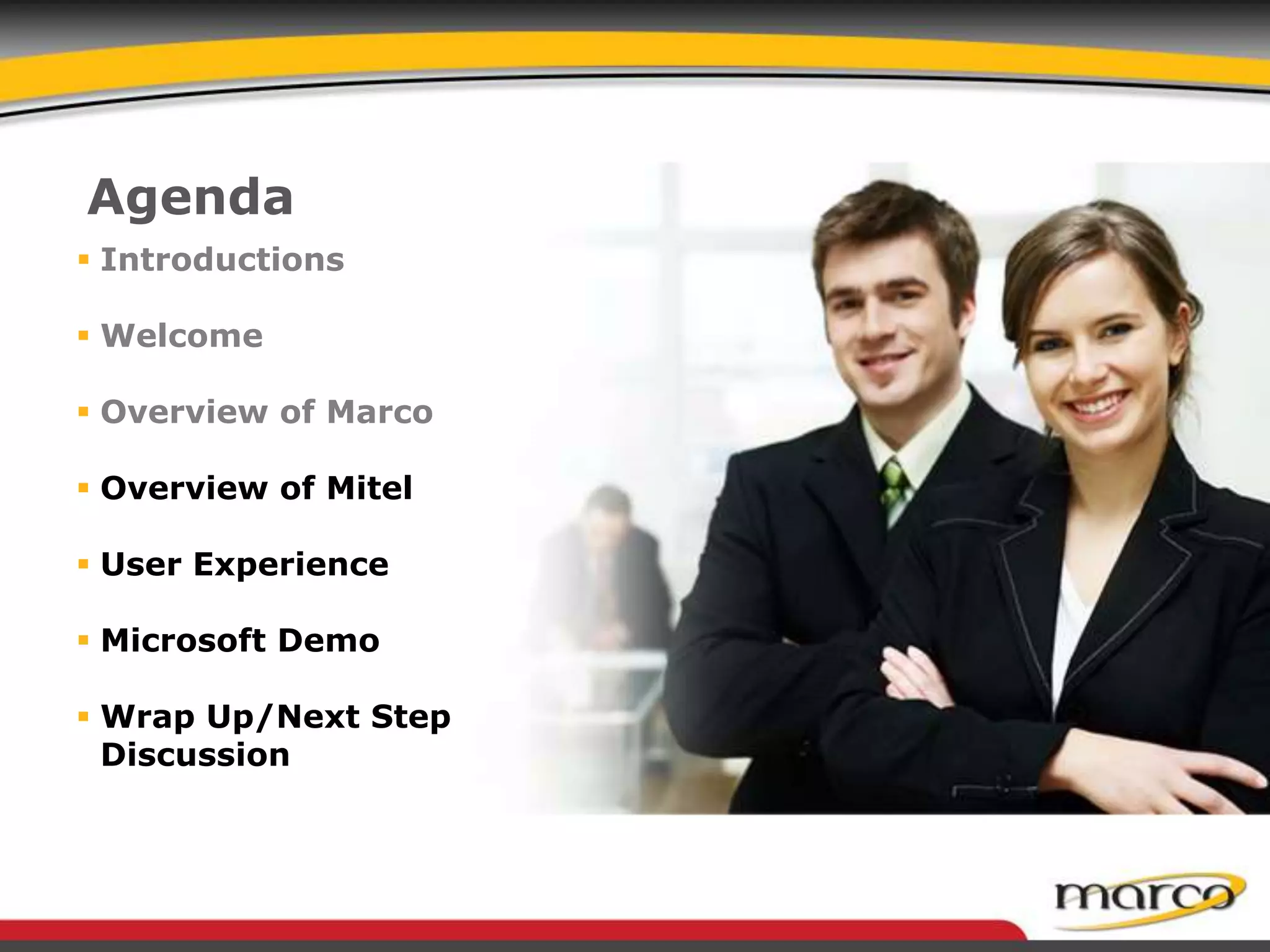Agenda
 Introductions
 Welcome
 Overview of Marco
 Overview of Mitel
 User Experience
 Microsoft Demo
 Wrap Up/Next Step
Discussion
 
