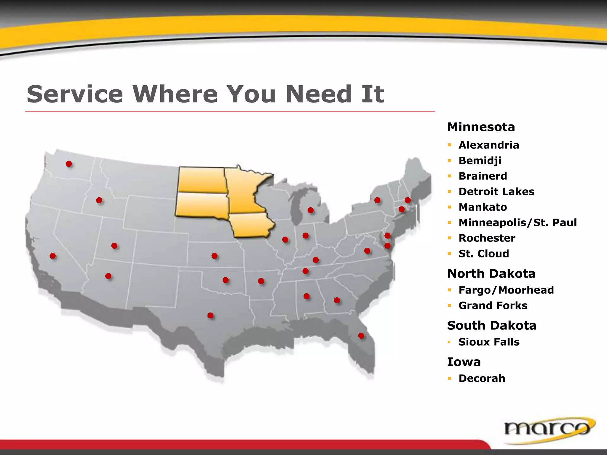 Minnesota
 Alexandria
 Bemidji
 Brainerd
 Detroit Lakes
 Mankato
 Minneapolis/St. Paul
 Rochester
 St. Cloud
North Dakota
 Fargo/Moorhead
 Grand Forks
South Dakota
• Sioux Falls
Iowa
 Decorah
Service Where You Need It
 