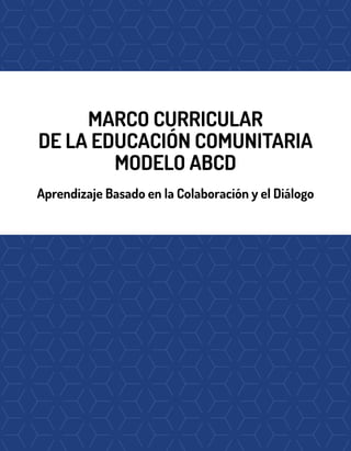 MARCO CURRICULAR
DE LA EDUCACIÓN COMUNITARIA
MODELO ABCD
Aprendizaje Basado en la Colaboración y el Diálogo
 