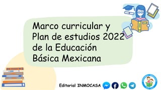 Marco curricular y
Plan de estudios 2022
de la Educación
Básica Mexicana
Editorial INMOCASA
 