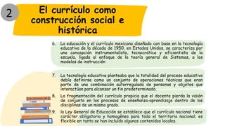 El currículo como
construcción social e
histórica
6. La educación y el currículo mexicano diseñado con base en la tecnolog...