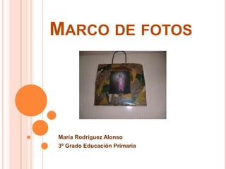 MARCO DE FOTOS




María Rodríguez Alonso
3º Grado Educación Primaria
 