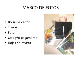 MARCO DE FOTOS

•   Bolsa de cartón
•   Tijeras
•   Foto
•   Cola y/o pegamento
•   Hojas de revista
 