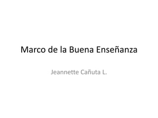 Marco de la Buena Enseñanza

       Jeannette Cañuta L.
 