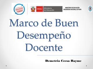 Marco de Buen 
Desempeño 
Docente 
MINISTERIO DE EDUCACIÓN 
UNIVERSIDAD NACIONAL DE PIURA 
Demetrio Ccesa Rayme 
 