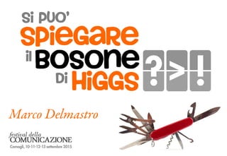 Higgs
Si puo’
il
di
spiegare
Bosone
Marco Delmastro
 