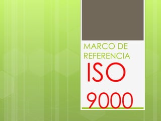 MARCO DE
REFERENCIA
ISO
9000
 