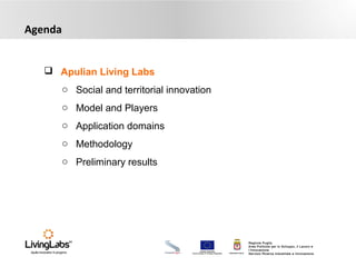 UNIONE EUROPEA
Fondo Europeo di Sviluppo Regionale REGIONE PUGLIA
Regione Puglia
Area Politiche per lo Sviluppo, il Lavoro e
l’Innovazione
Servizio Ricerca industriale e Innovazione
Agenda
 Apulian Living Labs
o Social and territorial innovation
o Model and Players
o Application domains
o Methodology
o Preliminary results
 