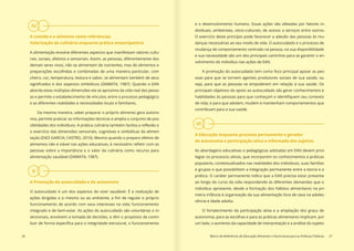 V
IV
VI
26 Marco de Referência de Educação Alimentar e Nutricional para as Políticas Públicas 27
A comida e o alimento como referências;
Valorização da culinária enquanto prática emancipatória
A alimentação envolve diferentes aspectos que manifestam valores cultu-
rais, sociais, afetivos e sensoriais. Assim, as pessoas, diferentemente dos
demais seres vivos, não se alimentam de nutrientes, mas de alimentos e
preparações escolhidas e combinadas de uma maneira particular, com
cheiro, cor, temperatura, textura e sabor, se alimentam também de seus
significados e dos aspectos simbólicos (DAMATA, 1987). Quando a EAN
aborda estas múltiplas dimensões ela se aproxima da vida real das pesso-
as e permite o estabelecimento de vínculos, entre o processo pedagógico
e as diferentes realidades e necessidades locais e familiares.
Da mesma maneira, saber preparar o próprio alimento gera autono-
mia, permite praticar as informações técnicas e amplia o conjunto de pos-
sibilidades dos indivíduos. A prática culinária também facilita a reflexão e
o exercício das dimensões sensoriais, cognitivas e simbólicas da alimen-
tação (DIEZ-GARCIA; CASTRO, 2010). Mesmo quando o preparo efetivo de
alimentos não é viável nas ações educativas, é necessário refletir com as
pessoas sobre a importância e o valor da culinária como recurso para
alimentação saudável (DAMATA, 1987).
A Promoção do autocuidado e da autonomia
O autocuidado é um dos aspectos do viver saudável. É a realização de
ações dirigidas a si mesmo ou ao ambiente, a fim de regular o próprio
funcionamento de acordo com seus interesses na vida; funcionamento
integrado e de bem-estar. As ações do autocuidado são voluntárias e in-
tencionais, envolvem a tomada de decisões, e têm o propósito de contri-
buir de forma específica para a integridade estrutural, o funcionamento
e o desenvolvimento humano. Essas ações são afetadas por fatores in-
dividuais, ambientais, sócio-culturais, de acesso a serviços entre outros.
O exercício deste princípio pode favorecer a adesão das pessoas às mu-
danças necessárias ao seu modo de vida. O autocuidado e o processo de
mudança de comportamento centrado na pessoa, na sua disponibilidade
e sua necessidade são um dos principais caminhos para se garantir o en-
volvimento do indivíduo nas ações de EAN.
A promoção do autocuidado tem como foco principal apoiar as pes-
soas para que se tornem agentes produtores sociais de sua saúde, ou
seja, para que as pessoas se empoderem em relação à sua saúde. Os
principais objetivos do apoio ao autocuidado são gerar conhecimentos e
habilidades às pessoas para que conheçam e identifiquem seu contexto
de vida; e para que adotem, mudem e mantenham comportamentos que
contribuam para a sua saúde.
A Educação enquanto processo permanente e gerador
de autonomia e participação ativa e informada dos sujeitos
As abordagens educativas e pedagógicas adotadas em EAN devem privi-
legiar os processos ativos, que incorporem os conhecimentos e práticas
populares, contextualizados nas realidades dos indivíduos, suas famílias
e grupos e que possibilitem a integração permanente entre a teoria e a
prática. O caráter permanente indica que a EAN precisa estar presente
ao longo do curso da vida respondendo às diferentes demandas que o
indivíduo apresente, desde a formação dos hábitos alimentares na pri-
meira infância à organização da sua alimentação fora de casa na adoles-
cência e idade adulta.
O fortalecimento da participação ativa e a ampliação dos graus de
autonomia, para as escolhas e para as práticas alimentares implicam, por
um lado, o aumento da capacidade de interpretação e a análise do sujeito
 