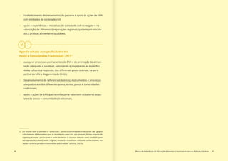 46 Marco de Referência de Educação Alimentar e Nutricional para as Políticas Públicas 47
»» Estabelecimento de mecanismos de parceria e apoio às ações de EAN
com entidades da sociedade civil;
»» Apoio a experiências e iniciativas da sociedade civil no resgate e na
valorização de alimentos/preparações regionais que estejam vincula-
dos a práticas alimentares saudáveis.
Agenda voltada as especificidades dos
Povos e Comunidades Tradicionais – PCT3
»» Assegurar processos permanentes de EAN e de promoção da alimen-
tação adequada e saudável, valorizando e respeitando as especifici-
dades culturais e regionais, dos diferentes povos e etnias, na pers-
pectiva da SAN e da garantia do DHAA;
»» Desenvolvimento de referenciais teóricos, instrumentos e processos
adequados aos dos diferentes povos, etnias, povos e comunidades
tradicionais;
»» Apoio a ações de EAN que reconheçam e valorizem os saberes popu-
lares de povos e comunidades tradicionais.
3 De acordo com o Decreto n.º 6.040/2007, povos e comunidades tradicionais são “grupos
culturalmente diferenciados e que se reconhecem como tais, que possuem formas próprias de
organização social, que ocupam e usam territórios e recursos naturais como condição para
sua reprodução cultural, social, religiosa, ancestral e econômica, utilizando conhecimentos, ino-
vações e práticas gerados e transmitidos pela tradição” (BRASIL, 2007b).
V
 