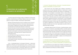 10 Marco de Referência de Educação Alimentar e Nutricional para as Políticas Públicas 11
1O PROCESSO DE ELABORAÇÃO
DO MARCO DE REFERÊNCIA
A primeira etapa de formulação do Marco de Referência de Educação
Alimentar e Nutricional para as Políticas Públicas se deu com a composi-
ção de um Grupo de Trabalho, onde estavam representados:
»» Ministério de Desenvolvimento Social e Combate à Fome: Secretaria
Nacional de Segurança Alimentar e Nutricional, Departamento de
Estruturação e Integração dos Sistemas Públicos Agroalimentares,
Coordenação-Geral de Educação Alimentar e Nutricional;
»» Ministério da Saúde: Secretaria de Atenção à Saúde, Departamento
de Atenção Básica, Coordenação-Geral de Alimentação e Nutrição;
»» Ministério da Educação: Fundo Nacional de Desenvolvimento
da Educação, Coordenação-Geral do Programa Nacional de
Alimentação Escolar;
»» Conselho Nacional de Segurança Alimentar e Nutricional;
»» Associação Brasileira de Nutrição;
»» Conselho Federal de Nutricionistas;
»» Universidade de Brasília: Observatório de Políticas de Segurança
Alimentar e Nutrição.
Com a Coordenação-Geral de Educação Alimentar e Nutricional
(CGEAN) do Ministério do Desenvolvimento Social e Combate à Fome
(MDS) foram promovidas quatro (04) atividades que merecem destaque,
uma vez que proporcionaram a construção coletiva de um documento
de natureza intersetorial sobre Educação Alimentar e Nutricional:
I. O encontro “Educação Alimentar e Nutricional – Discutindo Diretrizes”,
realizado em Brasília/DF, em outubro de 2011.
Este encontro teve como objetivo gerar reflexões, intercâmbios e
propostas acerca do tema Educação Alimentar e Nutricional no campo
conceitual, de formação profissional, das práticas, da mobilização e co-
municação e das estratégias de articulação. Dentre as várias dinâmicas,
promoveu-se um debate cujo tema de destaque foi o da Educação Ali-
mentar e Nutricional para as Políticas Públicas. Nesta dinâmica foram
consideradas as diferentes práticas de atuação (Saúde, Educação, Assis-
tência Social e Segurança Alimentar e Nutricional) e a troca de experiên-
cias entre acadêmicos, sociedade civil organizada, entidades, gestores e
profissionais que atuam na área, sejam nas universidades ou nas políti-
cas públicas, englobando as três esferas de governo. Buscou-se com a
atividade contribuir para uma maior organização das ações de EAN, nas
diferentes redes de atuação.
Participaram deste encontro 160 (cento e sessenta) pessoas: docen-
tes de cursos de nutrição de universidades públicas e privadas, gestores
e profissionais que atuam em Políticas Públicas relacionadas ao tema de
EAN na área da Saúde, Educação, Assistência Social e Segurança Alimentar
e Nutricional de todo o País. O evento teve como produto final um relató-
rio, disponível na íntegra no sítio eletrônico do Ministério do Desenvolvi-
mento Social e Combate à Fome (MDS), na página da Coordenação-Geral
de Educação Alimentar e Nutricional.
II. A “Atividade integradora sobre Educação Alimentar e Nutricional”,
realizada durante a IV Conferência Nacional de Segurança Alimentar e
Nutricional, que ocorreu na cidade de Salvador/BA, em novembro de 2011.
Esta atividade teve como objetivo gerar reflexões, intercâmbios e pro-
postas acerca do tema EAN, visando apoiar o processo de elaboração do
Marco de Referência de EAN para as Políticas Públicas.
 