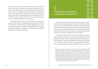 36 Marco de Referência de Educação Alimentar e Nutricional para as Políticas Públicas 37
quando este tema - enquanto expressão de cidadania e fator protetor da
vida - for valorizado. É necessária a sensibilização, ampliação das infor-
mações e dos conhecimentos sobre esta agenda. Para que isto ocorra é
preciso reconhecer a complexidade do tema; as diferentes visões existen-
tes no interior da sociedade; um profundo conhecimento das diferentes
práticas alimentares da população brasileira e seus determinantes; o en-
tendimento de que o impacto almejado necessita de ações permanentes
e que os resultados são de médio e de longo prazos.
É necessário ampliar a pauta e a visão sobre a EAN e desenvolver
novos instrumentos teóricos e metodológicos que abordem não somente
os conceitos de “empoderamento”, de “maior participação”, e de “valori-
zação do saber popular”, como também “compartilhamento dos saberes”,
“construção de parcerias”, “associação de conhecimento e informações”,
“negociação de interesses”, entre outros.
9FORMAÇÃO PROFISSIONAL
E EDUCAÇÃO PERMANENTE21
Enquanto disciplina e campo de prática, a EAN integra o currículo
obrigatório dos cursos de graduação em Nutrição. Também é desenvol-
em programas de pós-graduação e projetos de extensão. No entanto, por
e devem se envolver nas ações e terem acesso a programas de formação
e educação continuada, que abordem a temática (Anexo B).
Na formação do Nutricionista em nível de graduação e pós-gradu-
-
-
do conhecimento como a sociologia e a antropologia da alimentação, a
-
educação permanente é construída a partir dos problemas encontrados na realidade e le-
vam em consideração os conhecimentos prévios e as experiências adquiridas. É o conceito
pedagógico, para efetuar relações entre ensino e ações e serviços, e entre docência e práti-
ca. Para o desenvolvimento da educação permanente é necessário levar em consideração
formação e desenvolvimento para o trabalho e a capacidade já instalada de oferta institu-
 