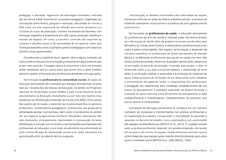 38 Marco de Referência de Educação Alimentar e Nutricional para as Políticas Públicas 39
-
des em tornar a EAN “transversal” no projeto pedagógico; fragilidade nas
-
estudos de impacto. Em suma, a estrutura curricular não responde ao
Considerando a realidade atual, seguem abaixo alguns exemplos de
já têm mais acúmulo. A listagem abaixo é meramente a titulo de exemplo,
sendo necessário que as outras áreas que atuam com o tema também
Na formação de As ações de
educação permanente são realizadas por equipes intersetoriais constitu-
ídas por iniciativa das Secretarias de Educação, no âmbito do Programa
Nacional de Alimentação Escolar (PNAE), e pelo Fundo Nacional de De-
senvolvimento da Educação, diretamente ou por meio dos Centros Cola-
boradores em Alimentação e Nutrição do Escolar (CECANEs), entre outros.
alimentação escolar, nutricionistas, bem como os produtores de alimen-
tos, em especial os agricultores familiares. Resultados importantes têm
sido alcançados, principalmente, relacionados à incorporação do tema
alimentação e nutrição nos currículos e nas formações permanentes dos
-
aproximação entre os saberes técnico e popular.
monitorar e difundir as ações de EAN no ambiente escolar; a escassez de
materiais orientativos institucionais e a ausência de uma agenda interse-
torial comum.
Na formação de A educação permanente
-
ais e Municipais de Saúde, além de projetos nacionais coordenados pelo
Ministério da Saúde, pelos Centros Colaboradores de Alimentação e Nu-
trição e pelas Universidades. São sujeitos da formação, a depender da
-
a valorização do tema de alimentação e nutrição pela equipe; o olhar di-
ferenciado sobre a sua ação; a troca de saberes; a mobilização da socie-
dade; a construção coletiva; a autonomia e a produção de materiais de
a divulgação das experiências bem sucedidas; estabelecimento de pro-
cessos de planejamento e avaliação; superação da prática tecnicista e
a adoção do apoio matricial como ferramenta de planejamento e ação
outros setores e universidades.
na organização do trabalho, incorporando a mentalidade do aprender a
aprender no dia a dia do trabalho, com a valorização e com a priorização
et al., 2010). O cuidado humani-
ações integradas que passem pelas relações interdisciplinares para alcan-
çarem a realidade social (MATOS et al., 2009; BRASIL, 1990).
 