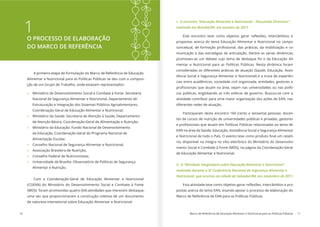 10 Marco de Referência de Educação Alimentar e Nutricional para as Políticas Públicas 11
1O PROCESSO DE ELABORAÇÃO
DO MARCO DE REFERÊNCIA
A primeira etapa de formulação do Marco de Referência de Educação
Alimentar e Nutricional para as Políticas Públicas se deu com a composi-
ção de um Grupo de Trabalho, onde estavam representados:
» Ministério de Desenvolvimento Social e Combate à Fome: Secretaria
Nacional de Segurança Alimentar e Nutricional, Departamento de
Estruturação e Integração dos Sistemas Públicos Agroalimentares,
Coordenação-Geral de Educação Alimentar e Nutricional;
» Ministério da Saúde: Secretaria de Atenção à Saúde, Departamento
de Atenção Básica, Coordenação-Geral de Alimentação e Nutrição;
» Ministério da Educação: Fundo Nacional de Desenvolvimento
da Educação, Coordenação-Geral do Programa Nacional de
Alimentação Escolar;
» Conselho Nacional de Segurança Alimentar e Nutricional;
» Associação Brasileira de Nutrição;
» Conselho Federal de Nutricionistas;
» Universidade de Brasília: Observatório de Políticas de Segurança
Alimentar e Nutrição.
Com a Coordenação-Geral de Educação Alimentar e Nutricional
(CGEAN) do Ministério do Desenvolvimento Social e Combate à Fome
(MDS) foram promovidas quatro (04) atividades que merecem destaque,
uma vez que proporcionaram a construção coletiva de um documento
de natureza intersetorial sobre Educação Alimentar e Nutricional:
O encontro “Educação Alimentar e Nutricional – Discutindo Diretrizes”,
realizado em Brasília/DF, em outubro de 2011.
propostas acerca do tema Educação Alimentar e Nutricional no campo
-
municação e das estratégias de articulação. Dentre as várias dinâmicas,
promoveu-se um debate cujo tema de destaque foi o da Educação Ali-
mentar e Nutricional para as Políticas Públicas. Nesta dinâmica foram
consideradas as diferentes práticas de atuação (Saúde, Educação, Assis-
tência Social e Segurança Alimentar e Nutricional) e a troca de experiên-
cias entre acadêmicos, sociedade civil organizada, entidades, gestores e
-
cas públicas, englobando as três esferas de governo. Buscou-se com a
atividade contribuir para uma maior organização das ações de EAN, nas
diferentes redes de atuação.
Participaram deste encontro 160 (cento e sessenta) pessoas: docen-
tes de cursos de nutrição de universidades públicas e privadas, gestores
EAN na área da Saúde, Educação, Assistência Social e Segurança Alimentar
-
rio, disponível na íntegra no sítio eletrônico do Ministério do Desenvolvi-
mento Social e Combate à Fome (MDS), na página da Coordenação-Geral
de Educação Alimentar e Nutricional.
A “Atividade integradora sobre Educação Alimentar e Nutricional”,
realizada durante a IV Conferência Nacional de Segurança Alimentar e
Nutricional, que ocorreu na cidade de Salvador/BA, em novembro de 2011.
-
postas acerca do tema EAN, visando apoiar o processo de elaboração do
Marco de Referência de EAN para as Políticas Públicas.
 