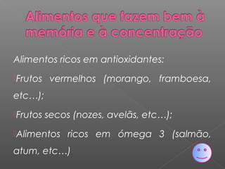 Alimentos ricos em antioxidantes:
Frutos vermelhos (morango, framboesa,
etc…);
Frutos secos (nozes, avelãs, etc…);
Alimentos ricos em ómega 3 (salmão,
atum, etc…)
 