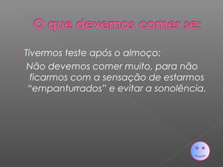  Tivermos teste após o almoço:
Não devemos comer muito, para não
ficarmos com a sensação de estarmos
“empanturrados” e evitar a sonolência.
 