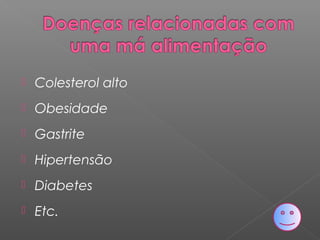  Colesterol alto
 Obesidade
 Gastrite
 Hipertensão
 Diabetes
 Etc.
 
