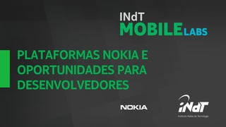 PLATAFORMAS NOKIA E
OPORTUNIDADES PARA
DESENVOLVEDORES

           Nokia Internal Use Only
 
