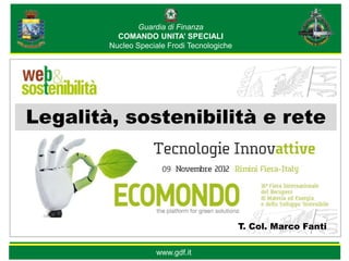 Guardia di Finanza
          COMANDO UNITA’ SPECIALI
        Nucleo Speciale Frodi Tecnologiche




Legalità, sostenibilità e rete

                      09




                                             T. Col. Marco Fanti

                    www.gdf.it
 