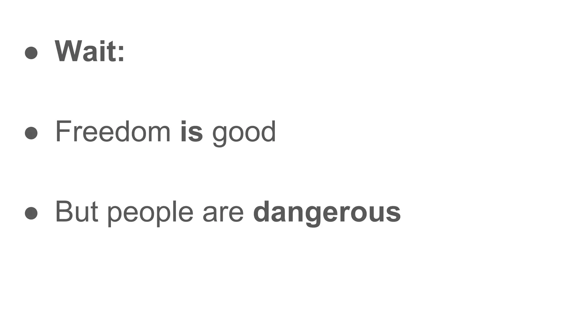 ● Wait:
● Freedom is good
● But people are dangerous