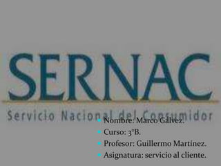 Nombre: Marco Gálvez.
 Curso: 3°B.
 Profesor: Guillermo Martínez.
 Asignatura: servicio al cliente.
 