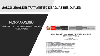 MARCO LEGAL DEL TRATAMIENTO DE AGUAS RESIDUALES
NORMA OS.090
PLANTAS DE TRATAMIENTO DE AGUAS
RESIDUALES
 