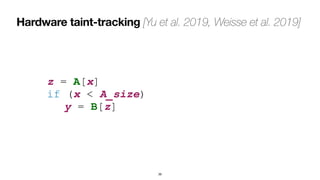 Hardware taint-tracking [Yu et al. 2019, Weisse et al. 2019]
39
z = A[x]
 
if (x < A_size)
 
	
y = B[z]
 