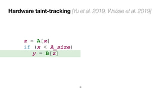 Hardware taint-tracking [Yu et al. 2019, Weisse et al. 2019]
39
z = A[x]
 
if (x < A_size)
 
	
y = B[z]
 