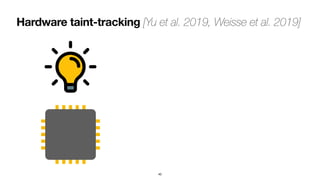 Hardware taint-tracking [Yu et al. 2019, Weisse et al. 2019]
40
 