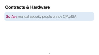 Contracts & Hardware
49
So far: manual security proofs on toy CPU/ISA
 