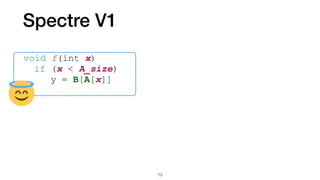 Spectre V1
void f(int x)


	
if (x < A_size)


	
	
y = B[A[x]]
73
 