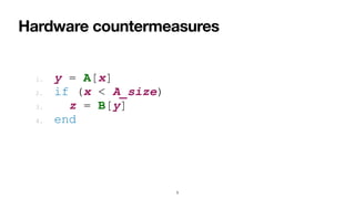 Hardware countermeasures
5
1. y = A[x]


2. if (x < A_size)


3. z = B[y]


4. end
 