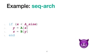 Example: seq-arch
27
1. if (x < A_size)


2. y = A[x]


3. z = B[y]


4. end
😈
 