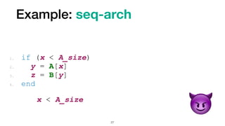 Example: seq-arch
27
1. if (x < A_size)


2. y = A[x]


3. z = B[y]


4. end
x < A_size


😈
 