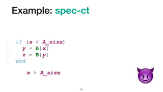 Example: spec-ct
28
1. if (x < A_size)


2. y = A[x]


3. z = B[y]


4. end
x > A_size


😈
 