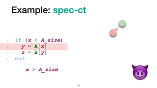 Example: spec-ct
28
1. if (x < A_size)


2. y = A[x]


3. z = B[y]


4. end
x > A_size


😈
 