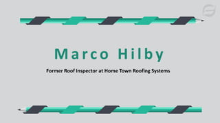 M a rc o H i l b y
Former Roof Inspector at Home Town Roofing Systems
 