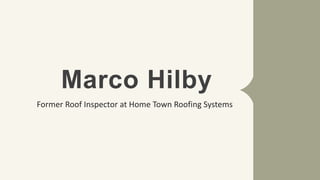 Marco Hilby
Former Roof Inspector at Home Town Roofing Systems
 