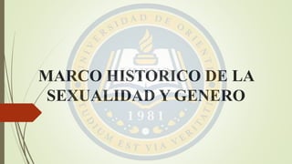 MARCO HISTORICO DE LA
SEXUALIDAD Y GENERO
 
