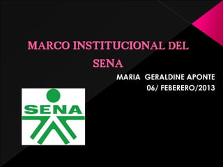 MARCO INSTITUCIONAL DEL
         SENA
            MARIA GERALDINE APONTE
                  06/ FEBERERO/2013
 